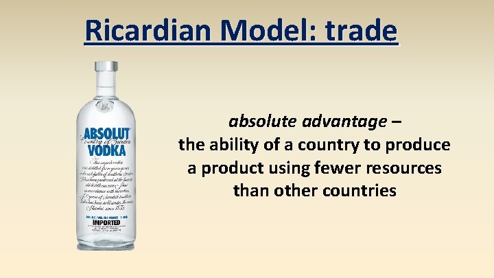 Ricardian Model: trade absolute advantage – the ability of a country to produce a