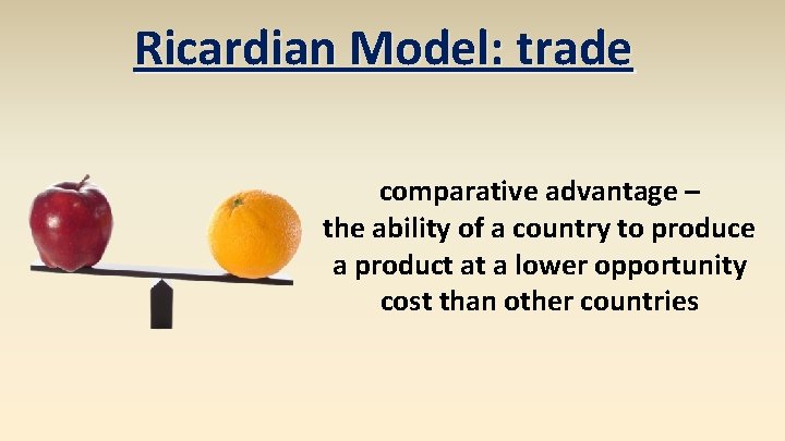 Ricardian Model: trade comparative advantage – the ability of a country to produce a