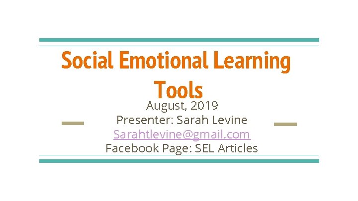 Social Emotional Learning Tools August, 2019 Presenter: Sarah Levine Sarahtlevine@gmail. com Facebook Page: SEL
