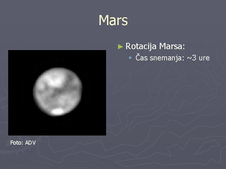 Mars ► Rotacija Marsa: § Čas snemanja: ~3 ure Foto: ADV 