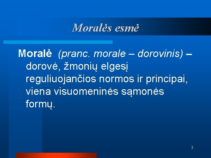 Moralės esmė Moralė (pranc. morale – dorovinis) – dorovė, žmonių elgesį reguliuojančios normos ir