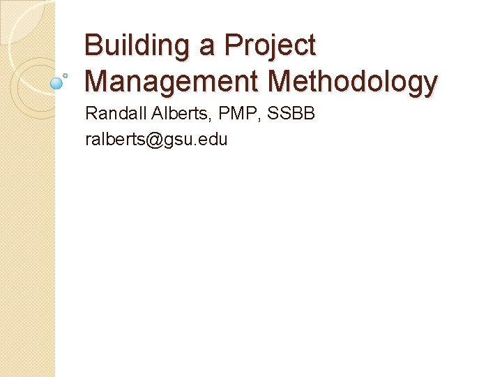 Building a Project Management Methodology Randall Alberts, PMP, SSBB ralberts@gsu. edu 