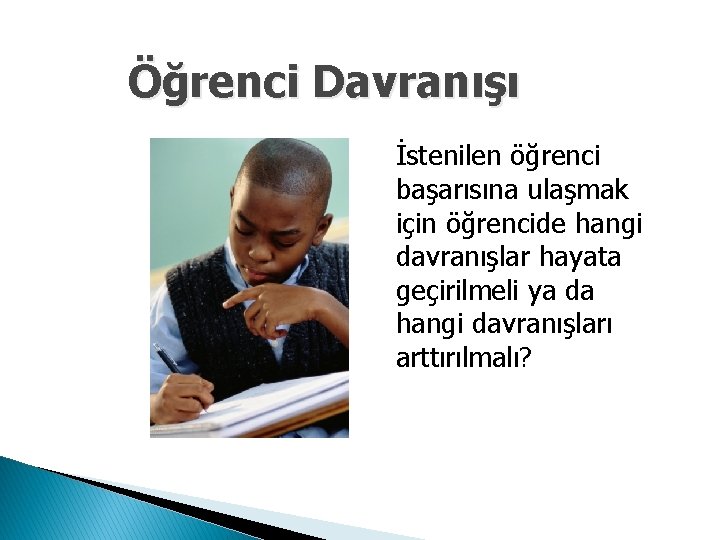 Öğrenci Davranışı İstenilen öğrenci başarısına ulaşmak için öğrencide hangi davranışlar hayata geçirilmeli ya da