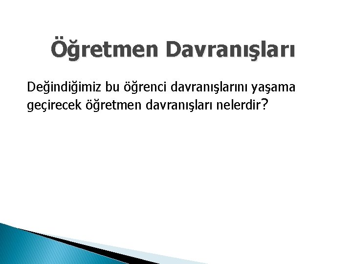 Öğretmen Davranışları Değindiğimiz bu öğrenci davranışlarını yaşama geçirecek öğretmen davranışları nelerdir? 