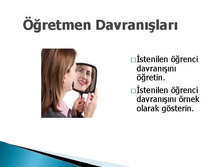 Öğretmen Davranışları � İstenilen öğrenci davranışını öğretin. � İstenilen öğrenci davranışını örnek olarak gösterin.