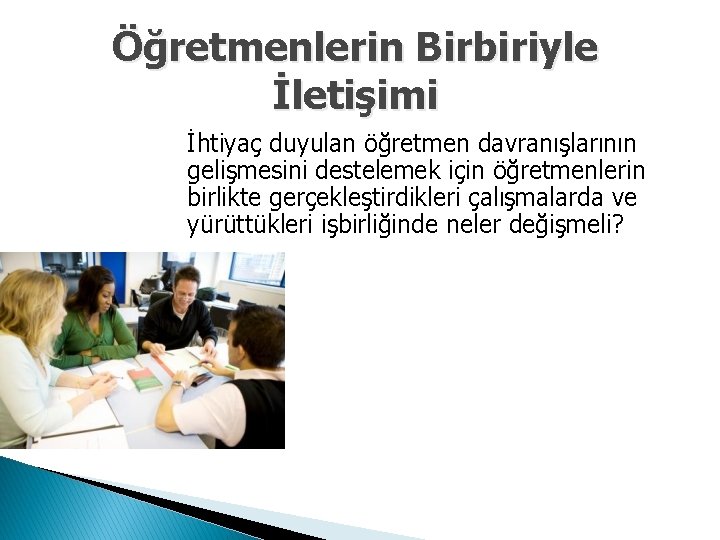 Öğretmenlerin Birbiriyle İletişimi İhtiyaç duyulan öğretmen davranışlarının gelişmesini destelemek için öğretmenlerin birlikte gerçekleştirdikleri çalışmalarda