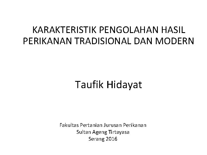 KARAKTERISTIK PENGOLAHAN HASIL PERIKANAN TRADISIONAL DAN MODERN Taufik Hidayat Fakultas Pertanian Jurusan Perikanan Sultan