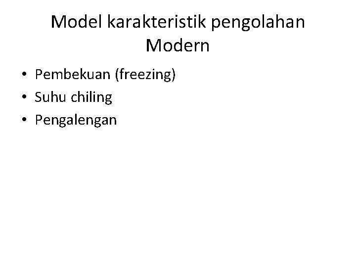 Model karakteristik pengolahan Modern • Pembekuan (freezing) • Suhu chiling • Pengalengan 