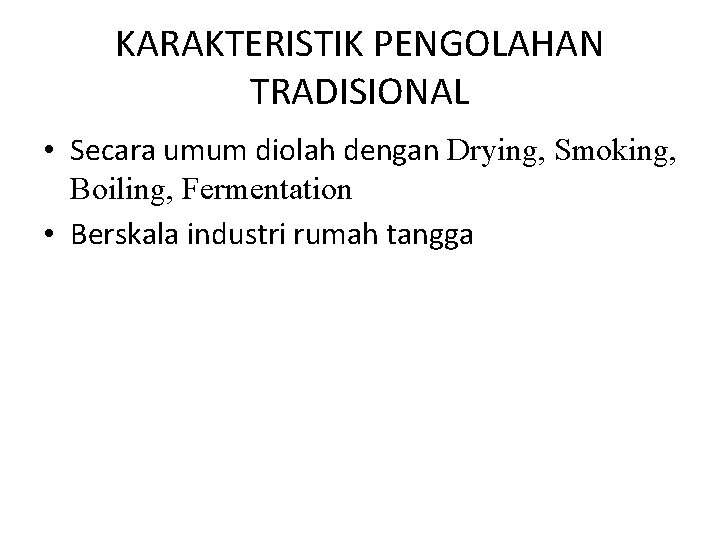 KARAKTERISTIK PENGOLAHAN TRADISIONAL • Secara umum diolah dengan Drying, Smoking, Boiling, Fermentation • Berskala