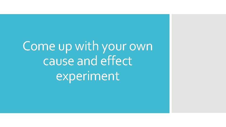 Come up with your own cause and effect experiment 