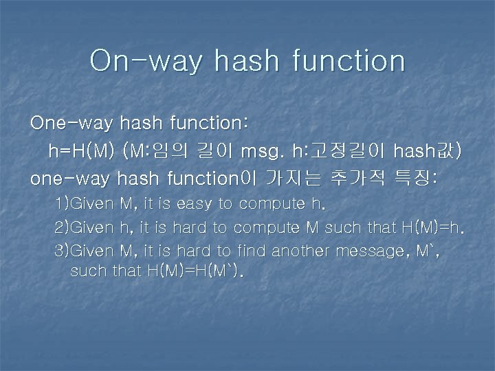 On-way hash function One-way hash function: h=H(M) (M: 임의 길이 msg. h: 고정길이 hash값) On-way hash function One-way hash function: h=H(M) (M: 임의 길이 msg. h: 고정길이 hash값)