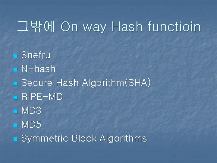 그밖에 On way Hash functioin n n n Snefru N-hash Secure Hash Algorithm(SHA) RIPE-MD 그밖에 On way Hash functioin n n n Snefru N-hash Secure Hash Algorithm(SHA) RIPE-MD