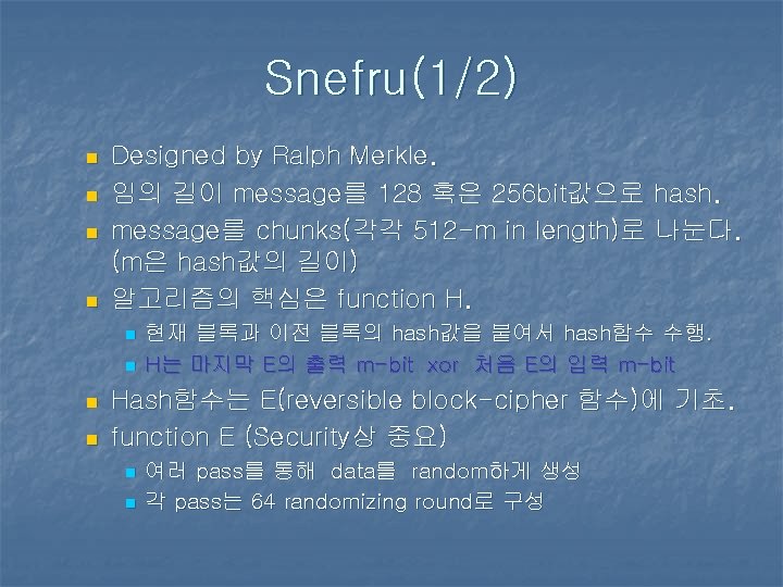 Snefru(1/2) n n Designed by Ralph Merkle. 임의 길이 message를 128 혹은 256 bit값으로 Snefru(1/2) n n Designed by Ralph Merkle. 임의 길이 message를 128 혹은 256 bit값으로