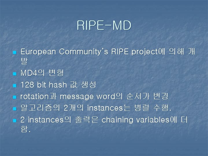 RIPE-MD n n n European Community’s RIPE project에 의해 개 발 MD 4의 변형 RIPE-MD n n n European Community’s RIPE project에 의해 개 발 MD 4의 변형