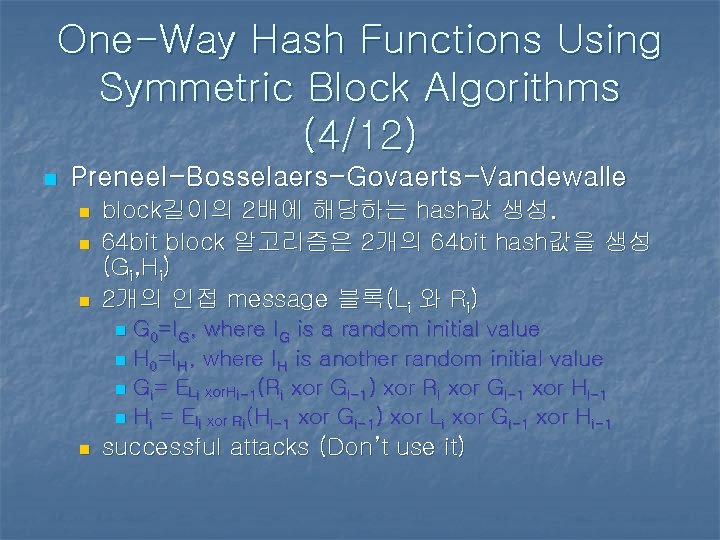 One-Way Hash Functions Using Symmetric Block Algorithms (4/12) n Preneel-Bosselaers-Govaerts-Vandewalle n n n block길이의 One-Way Hash Functions Using Symmetric Block Algorithms (4/12) n Preneel-Bosselaers-Govaerts-Vandewalle n n n block길이의