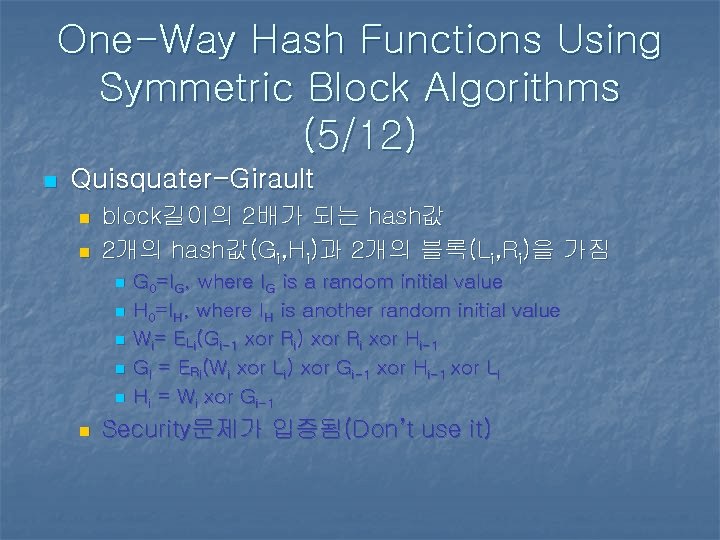 One-Way Hash Functions Using Symmetric Block Algorithms (5/12) n Quisquater-Girault n n block길이의 2배가 One-Way Hash Functions Using Symmetric Block Algorithms (5/12) n Quisquater-Girault n n block길이의 2배가