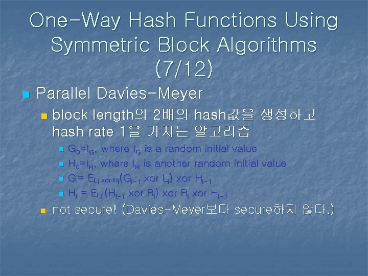 One-Way Hash Functions Using Symmetric Block Algorithms (7/12) n Parallel Davies-Meyer n block length의 One-Way Hash Functions Using Symmetric Block Algorithms (7/12) n Parallel Davies-Meyer n block length의