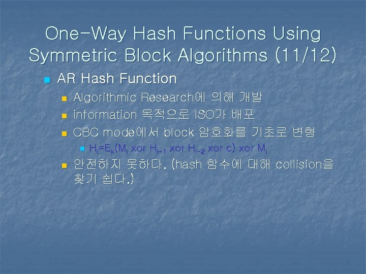 One-Way Hash Functions Using Symmetric Block Algorithms (11/12) n AR Hash Function n Algorithmic One-Way Hash Functions Using Symmetric Block Algorithms (11/12) n AR Hash Function n Algorithmic