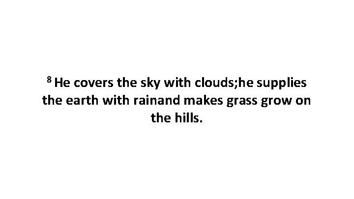 8 He covers the sky with clouds; he supplies the earth with rainand makes
