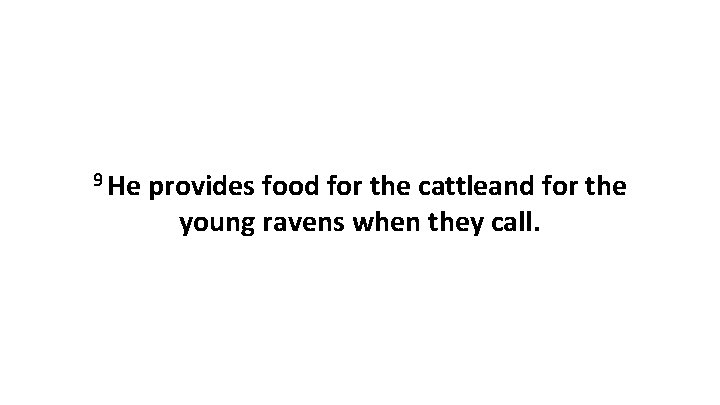 9 He provides food for the cattleand for the young ravens when they call.
