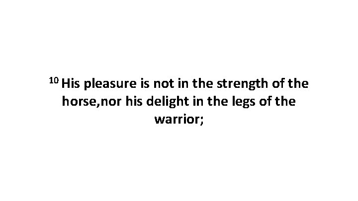 10 His pleasure is not in the strength of the horse, nor his delight
