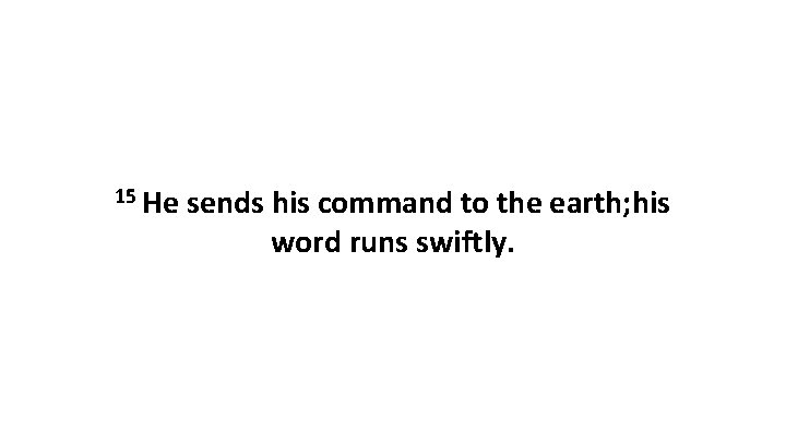 15 He sends his command to the earth; his word runs swiftly. 