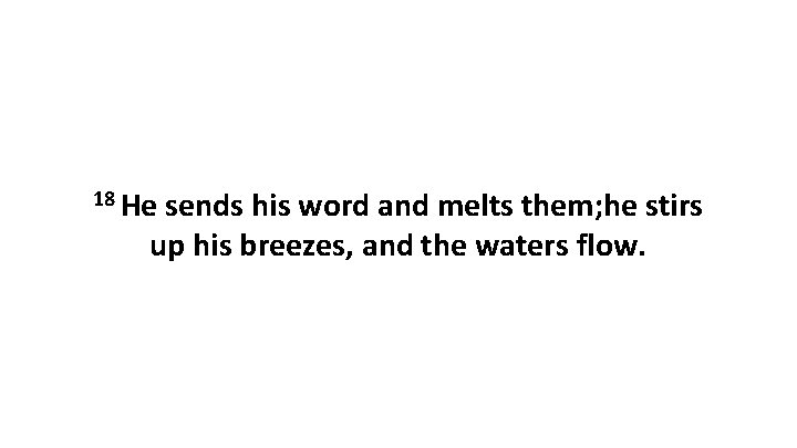 18 He sends his word and melts them; he stirs up his breezes, and