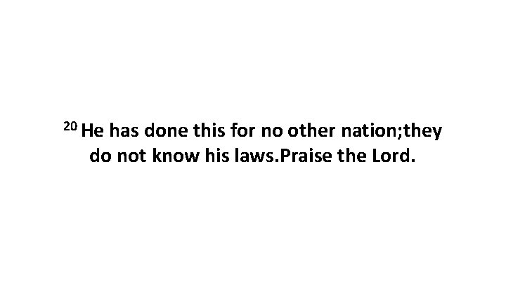 20 He has done this for no other nation; they do not know his
