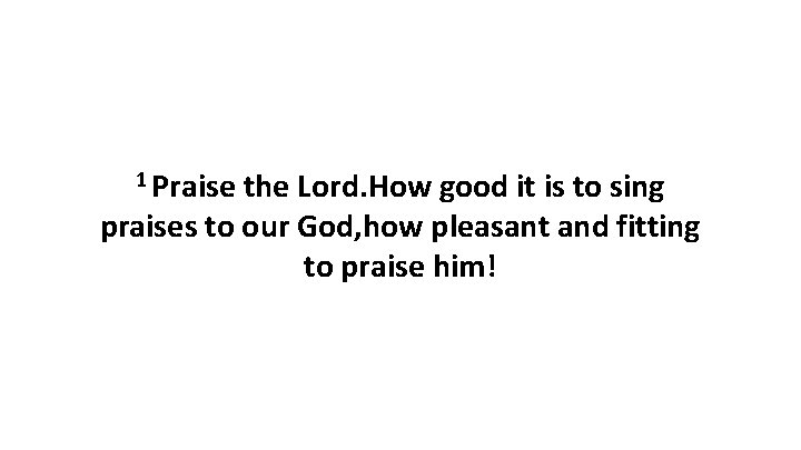 1 Praise the Lord. How good it is to sing praises to our God,