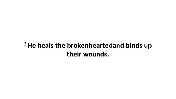 3 He heals the brokenheartedand binds up their wounds. 
