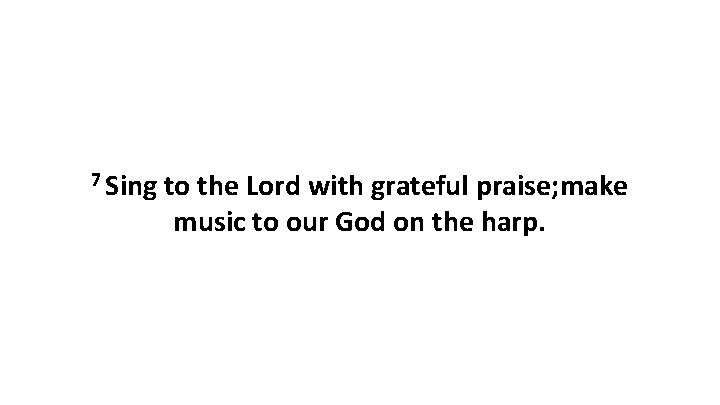 7 Sing to the Lord with grateful praise; make music to our God on