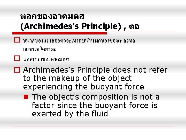 หลกของอาคมดส (Archimedes’s Principle) , ตอ o ขนาดของแรงลอยตวจะเทากบนำหนกของของเหลวทถ กแทนทโดยวตถ o นคอหลกของอาคมดส o Archimedes’s Principle does