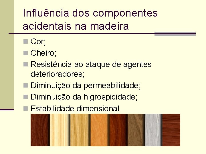 Influência dos componentes acidentais na madeira n Cor; n Cheiro; n Resistência ao ataque