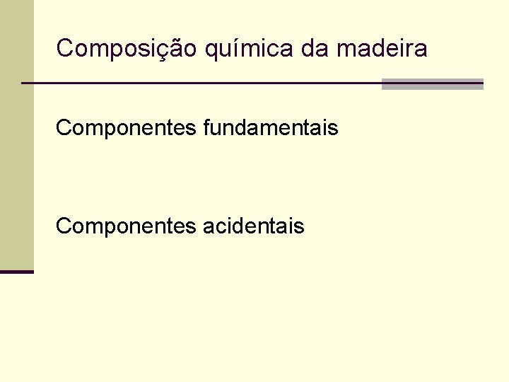 Composição química da madeira Componentes fundamentais Componentes acidentais 