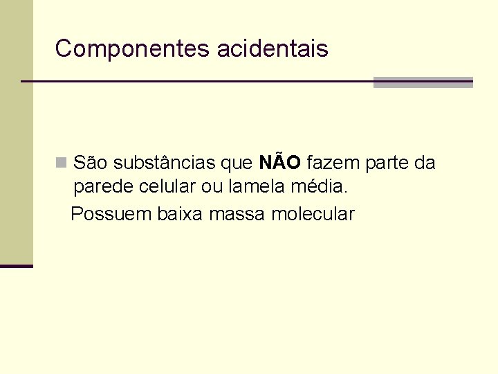 Componentes acidentais n São substâncias que NÃO fazem parte da parede celular ou lamela