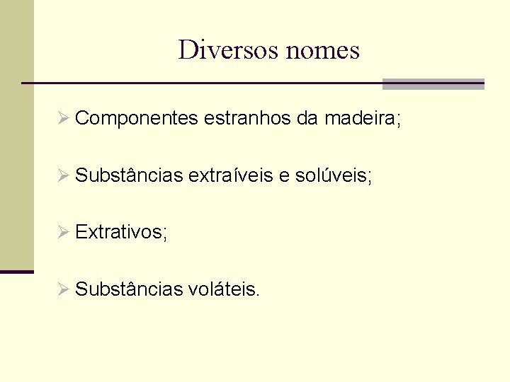 Diversos nomes Ø Componentes estranhos da madeira; Ø Substâncias extraíveis e solúveis; Ø Extrativos;