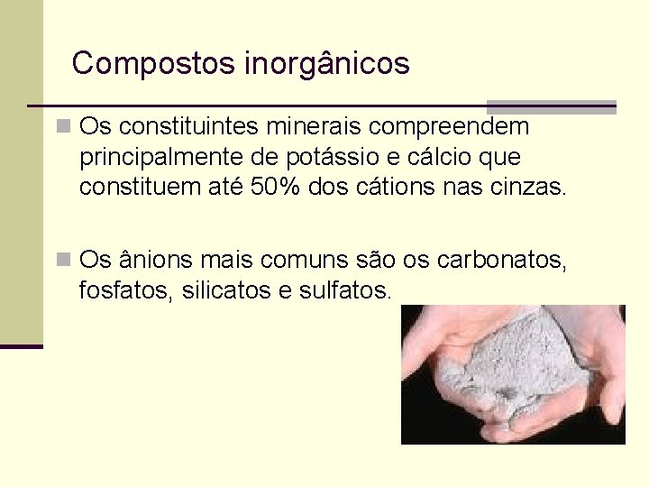 Compostos inorgânicos n Os constituintes minerais compreendem principalmente de potássio e cálcio que constituem