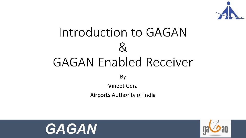 Introduction to GAGAN & GAGAN Enabled Receiver By Vineet Gera Airports Authority of India