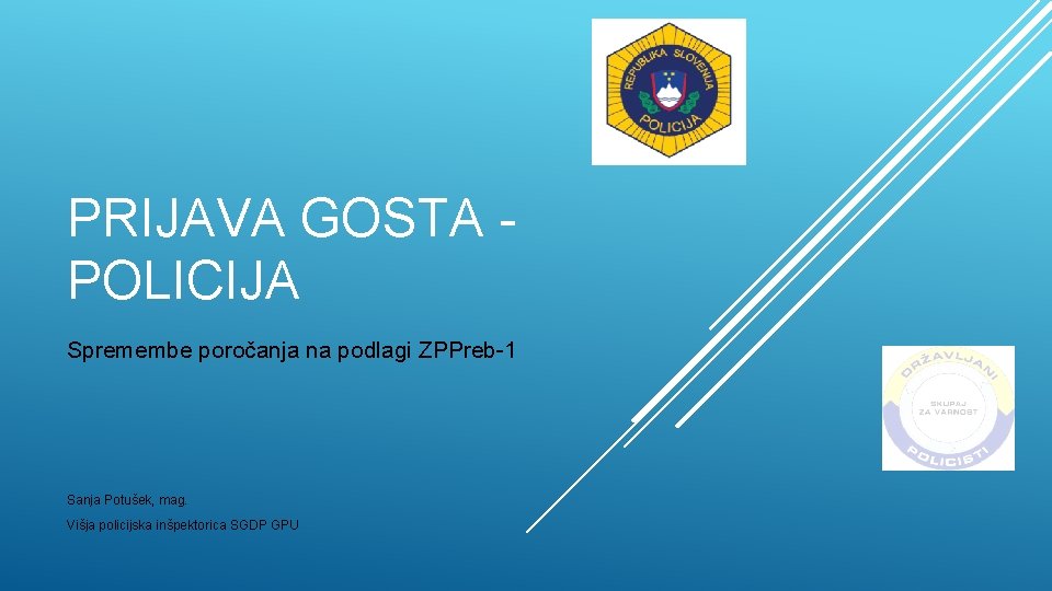 PRIJAVA GOSTA - POLICIJA Spremembe poročanja na podlagi ZPPreb-1 Sanja Potušek, mag. Višja policijska