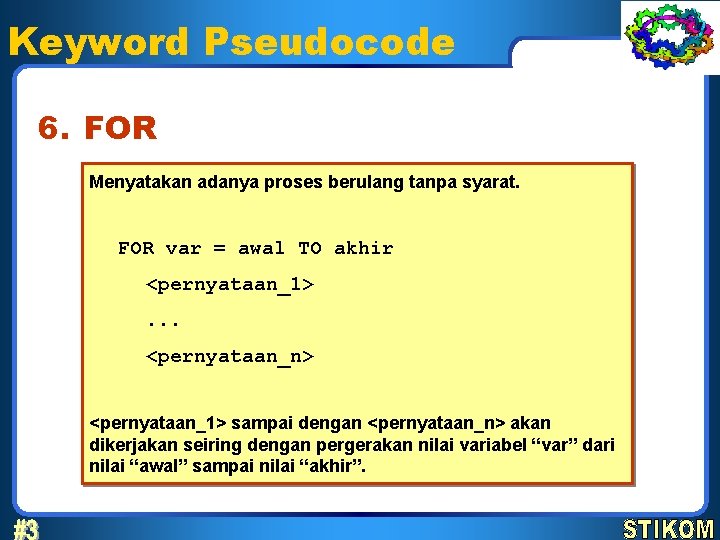 Keyword Pseudocode 6. FOR Menyatakan adanya proses berulang tanpa syarat. FOR var = awal