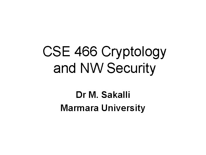CSE 466 Cryptology and NW Security Dr M. Sakalli Marmara University 