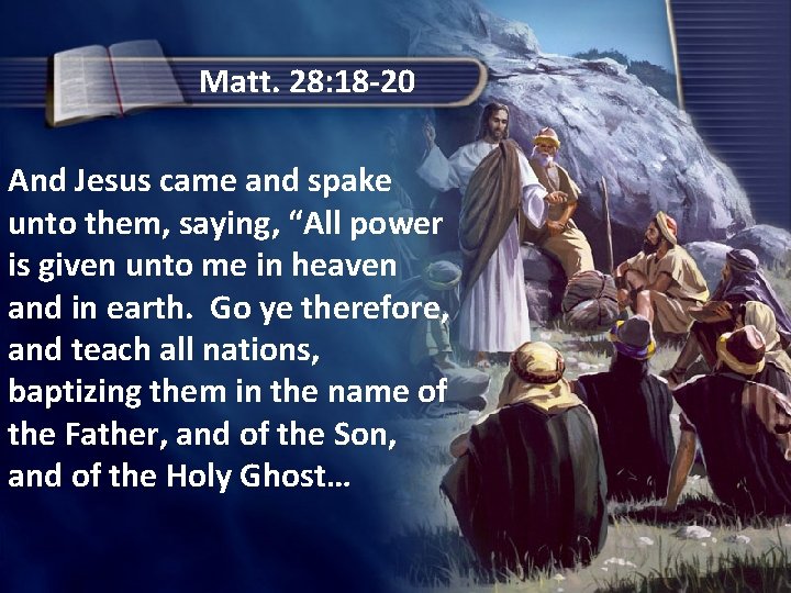 Matt. 28: 18 -20 And Jesus came and spake unto them, saying, “All power