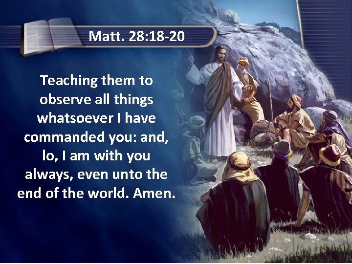 Matt. 28: 18 -20 Teaching them to observe all things whatsoever I have commanded