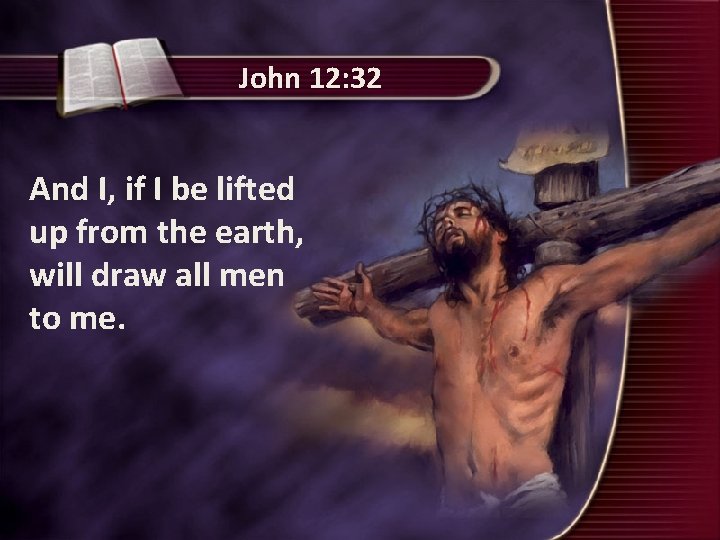 John 12: 32 And I, if I be lifted up from the earth, will