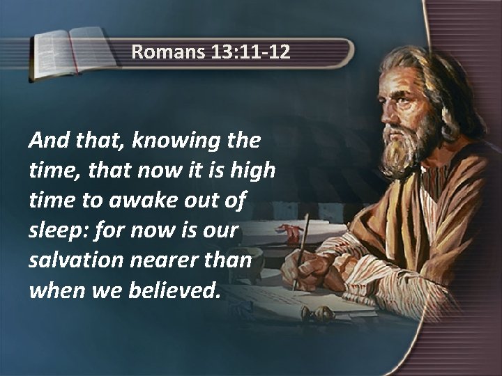 Romans 13: 11 -12 And that, knowing the time, that now it is high
