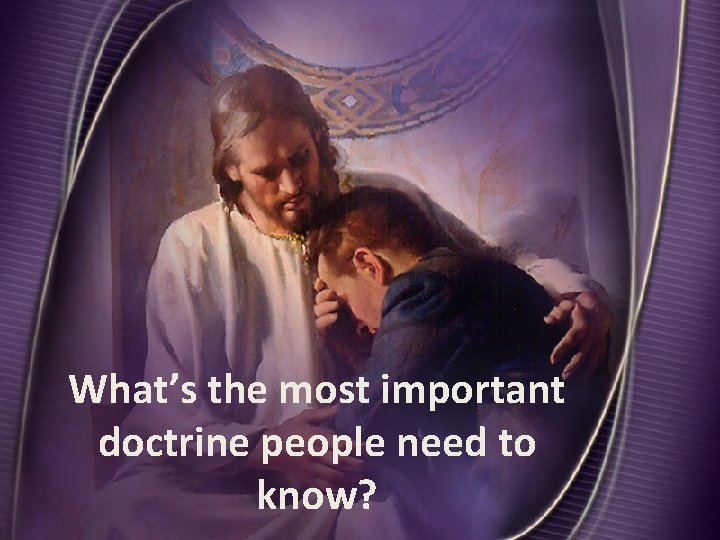 What’s the most important doctrine people need to know? 