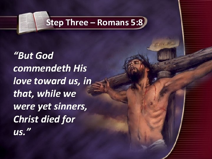 Step Three – Romans 5: 8 “But God commendeth His love toward us, in