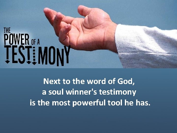 Next to the word of God, a soul winner's testimony is the most powerful