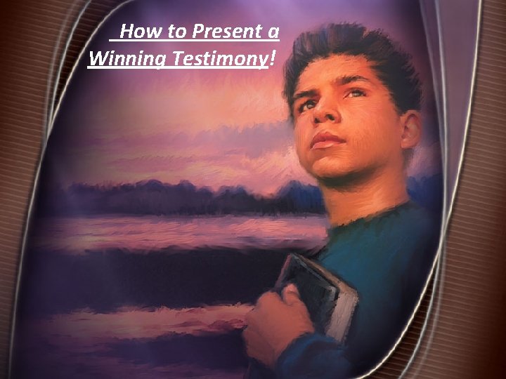  How to Present a Winning Testimony! 