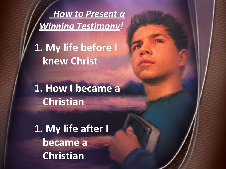 How to Present a Winning Testimony! 1. My life before I knew Christ